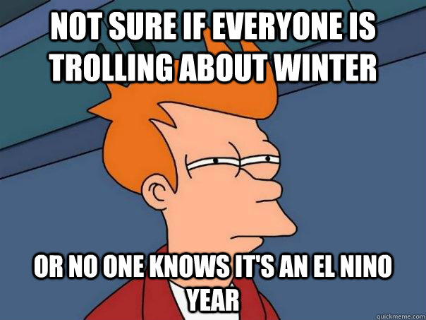 not sure if everyone is trolling about winter or no one knows it's an el nino year  Futurama Fry