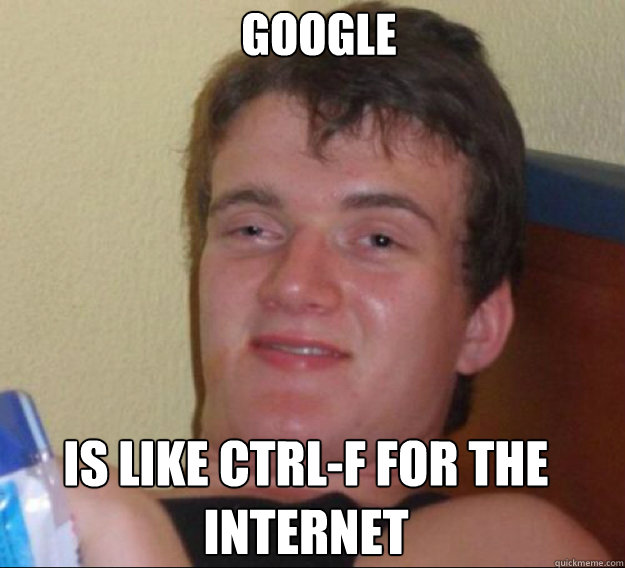 Google is like ctrl-F for the internet - Google is like ctrl-F for the internet  ten guy