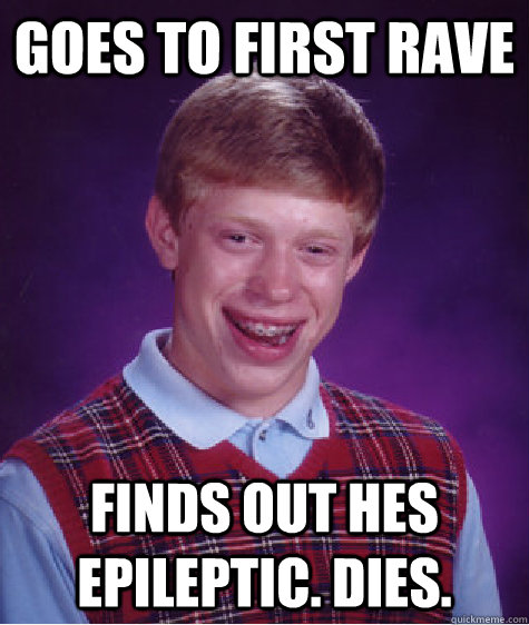 GOES to first rave finds out hes epileptic. dies. - GOES to first rave finds out hes epileptic. dies.  Bad Luck Brian