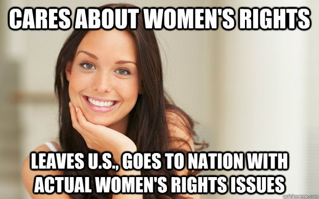 Cares about women's rights Leaves U.S., goes to nation with actual women's rights issues  Good Girl Gina