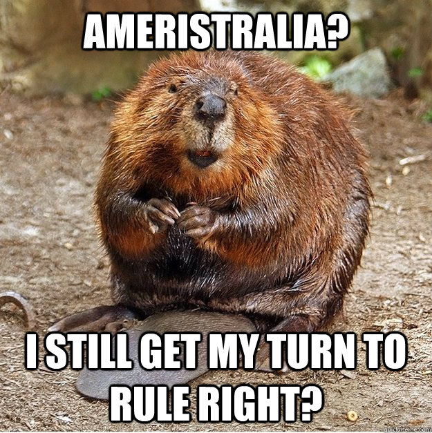 Ameristralia? I still get my turn to rule right?  