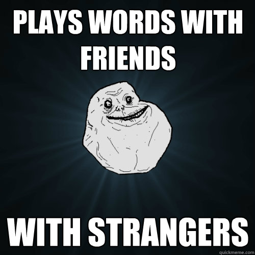 plays words with friends with strangers - plays words with friends with strangers  Forever Alone