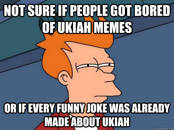 Not sure if people got bored of Ukiah memes Or if every funny joke was already made about Ukiah - Not sure if people got bored of Ukiah memes Or if every funny joke was already made about Ukiah  Futurama Fry