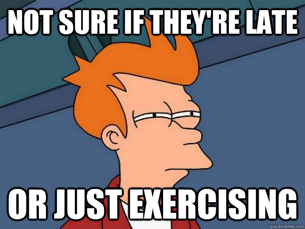 Not sure if they're late Or just exercising  Futurama Fry