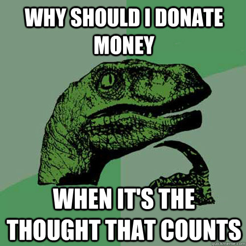 Why should i donate money  when it's the thought that counts  Philosoraptor