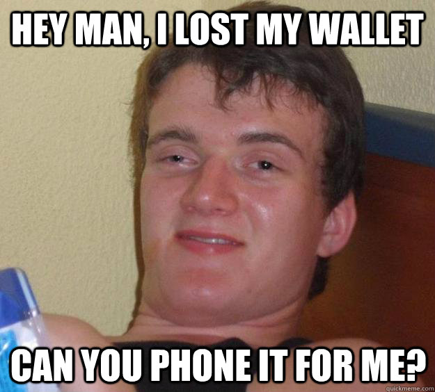 Hey man, I lost my wallet Can you phone it for me?  10 Guy