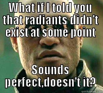 WHAT IF I TOLD YOU THAT RADIANTS DIDN'T EXIST AT SOME POINT SOUNDS PERFECT,DOESN'T IT? Matrix Morpheus