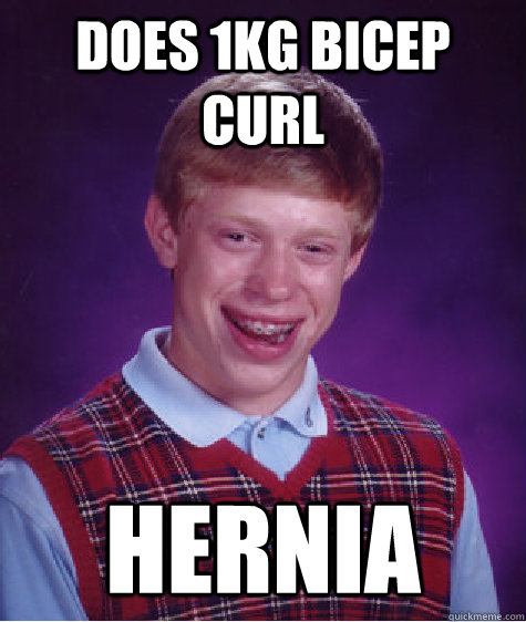 does 1kg bicep curl hernia  Bad Luck Brian