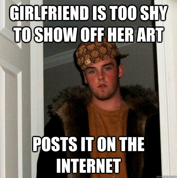 girlfriend is too shy to show off her art Posts it on the internet  Scumbag Steve