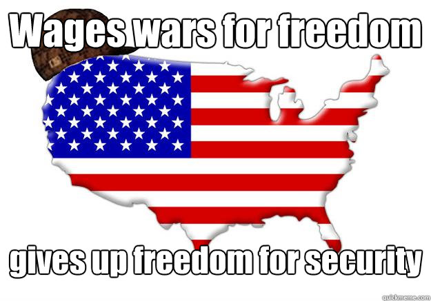 Wages wars for freedom gives up freedom for security  Scumbag america