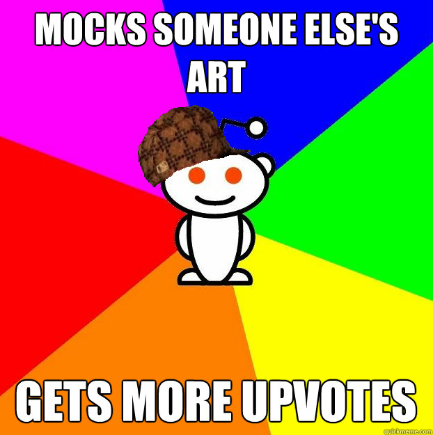 mocks someone else's art gets more upvotes  Scumbag Redditor