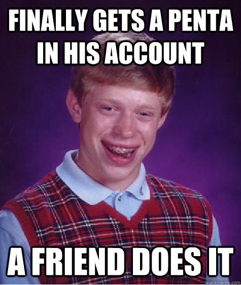 FINALLY GETS A PENTA IN HIS ACCOUNT A FRIEND DOES IT  Bad Luck Brian