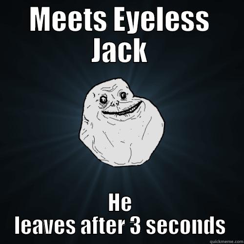 MEETS EYELESS JACK HE LEAVES AFTER 3 SECONDS Forever Alone