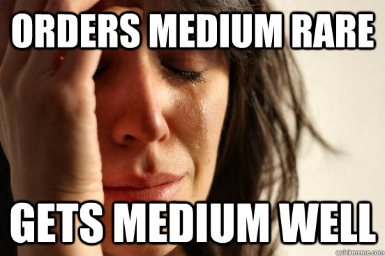 Orders Medium Rare Gets medium well - Orders Medium Rare Gets medium well  First World Problems