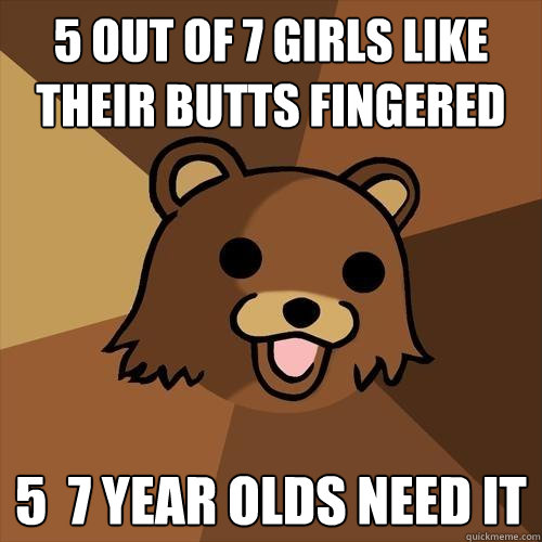 5 out of 7 girls like their butts fingered 5  7 year olds need it  Pedobear