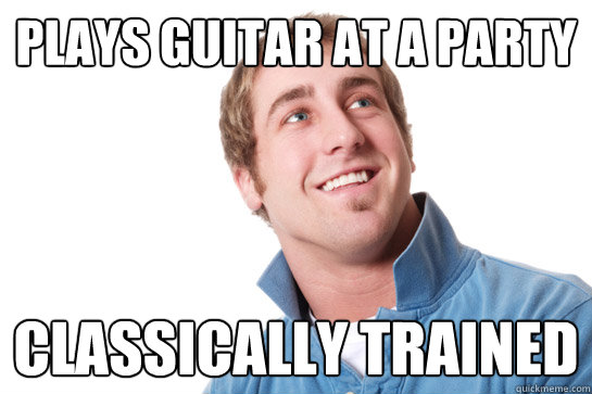 Plays guitar at a party Classically trained - Plays guitar at a party Classically trained  Misunderstood D-Bag