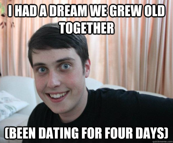 I had a dream we grew old together (been dating for four days)  Overly Attached Boyfriendd