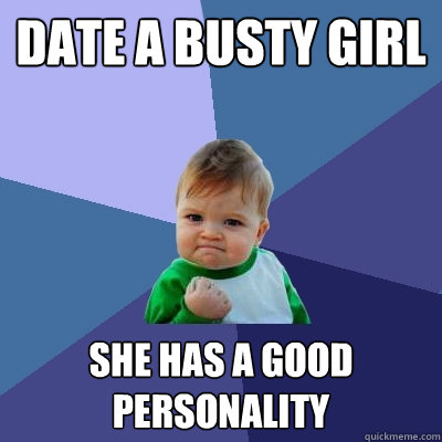 Date a busty girl she has a good personality  Success Kid