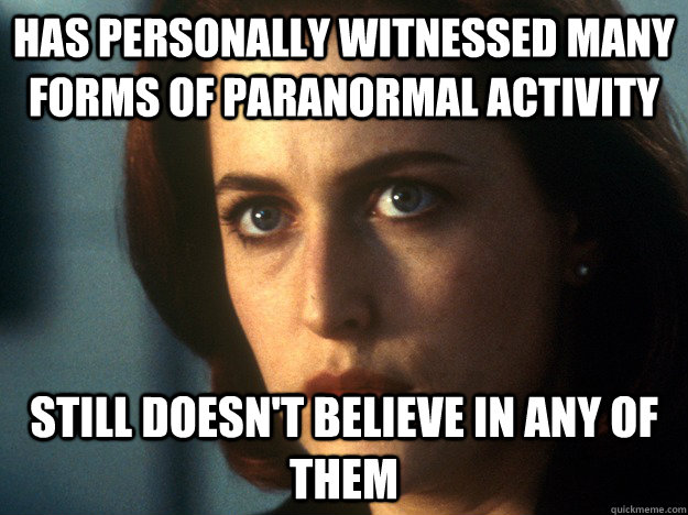 Has personally witnessed many forms of paranormal activity still doesn't believe in any of them - Has personally witnessed many forms of paranormal activity still doesn't believe in any of them  Skeptical Scully