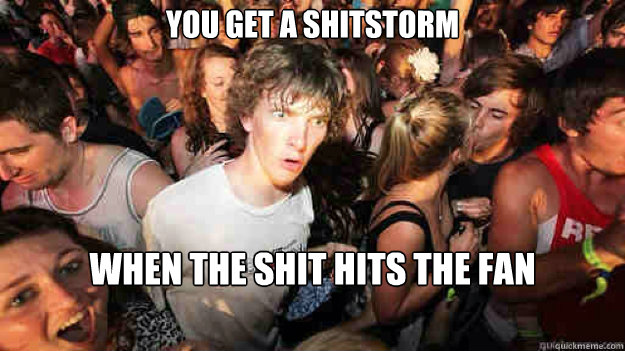 You get a shitstorm When the shit hits the fan  Sudden Clarity Clarence