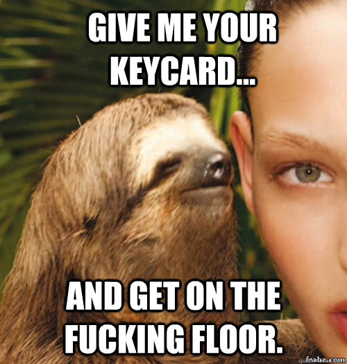 Give me your keycard... and get on the fucking floor.  rape sloth