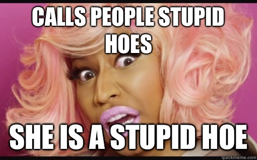 Calls people Stupid Hoes She is a stupid hoe  Nicki Minaj