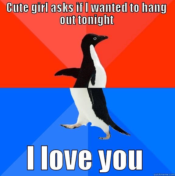 CUTE GIRL ASKS IF I WANTED TO HANG OUT TONIGHT I LOVE YOU Socially Awesome Awkward Penguin