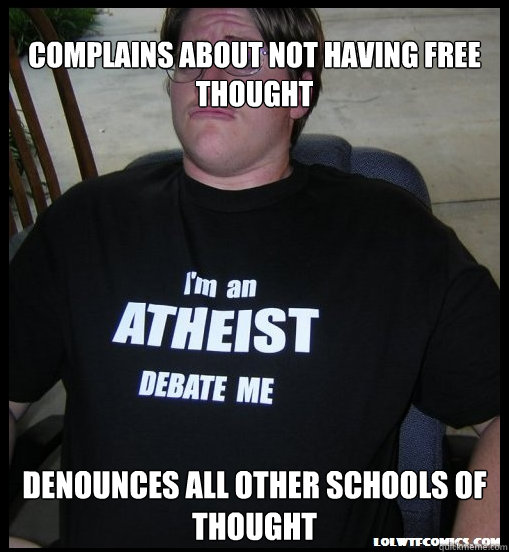 Complains about not having free thought Denounces all other schools of thought  Scumbag Atheist