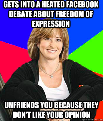 Gets into a heated facebook debate about freedom of expression Unfriends you because they don't like your opinion  Sheltering Suburban Mom