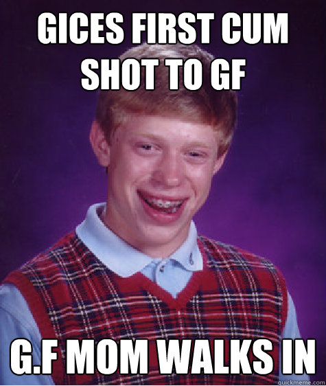 Gices first cum shot to GF G.F mom walks in   Bad Luck Brian