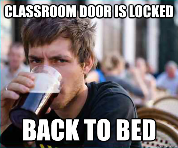 Classroom door is locked back to bed  Lazy College Senior