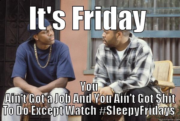 IT'S FRIDAY YOU  AIN'T GOT A JOB AND YOU AIN'T GOT SHIT TO DO EXCEPT WATCH #SLEEPYFRIDAYS Misc