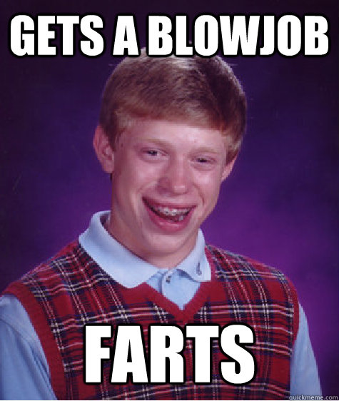 Gets a blowjob farts - Gets a blowjob farts  Bad Luck Brian