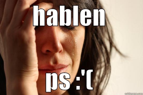 HABLEN PS :'( First World Problems