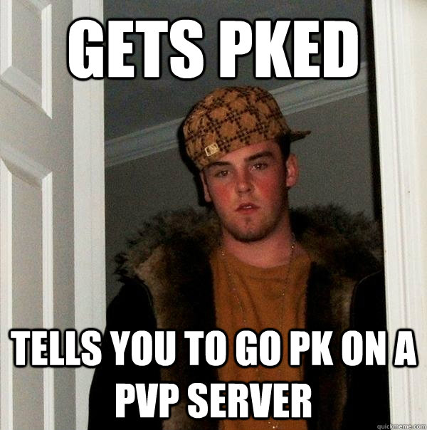 Gets pked tells you to go pk on a pvp server  Scumbag Steve