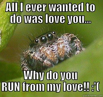 ALL I EVER WANTED TO DO WAS LOVE YOU... WHY DO YOU RUN FROM MY LOVE!! :'( Misunderstood Spider