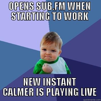 OPENS SUB.FM WHEN STARTING TO WORK NEW INSTANT CALMER IS PLAYING LIVE Success Kid