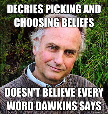 Decries picking and choosing beliefs Doesn't believe every word Dawkins says - Decries picking and choosing beliefs Doesn't believe every word Dawkins says  Scumbag Atheist