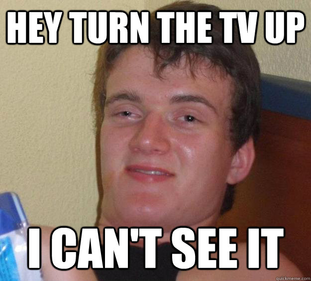 Hey turn the TV up I can't see it - Hey turn the TV up I can't see it  10 Guy