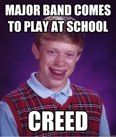 Major band comes to play at school Creed - Major band comes to play at school Creed  Bad Luck Brian