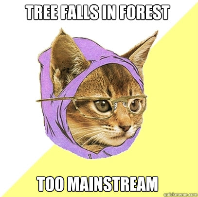 tree falls in forest too mainstream - tree falls in forest too mainstream  Hipster Kitty