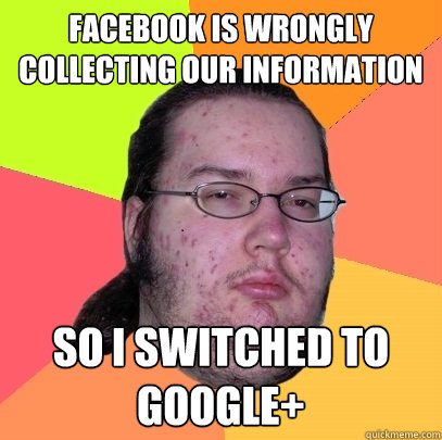 facebook is wrongly collecting our information So i switched to google+  Butthurt Dweller