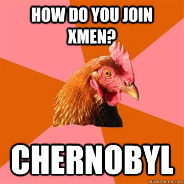 How do you join xmen? chernobyl  Anti-Joke Chicken