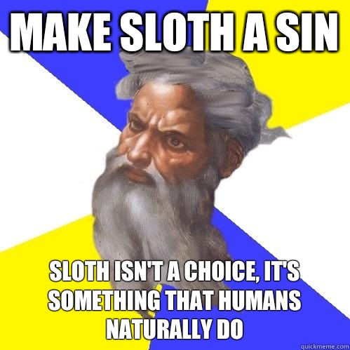 Make sloth a sin Sloth isn't a choice, it's something that humans naturally do - Make sloth a sin Sloth isn't a choice, it's something that humans naturally do  Advice God