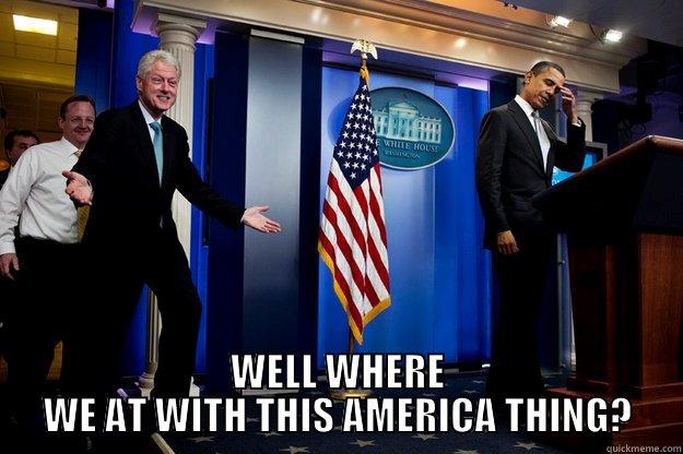  WELL WHERE WE AT WITH THIS AMERICA THING? Inappropriate Timing Bill Clinton