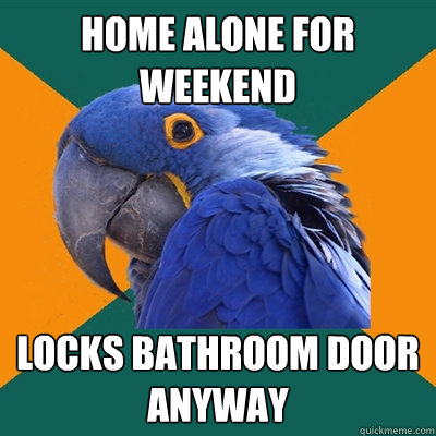 Home alone for weekend locks bathroom door anyway - Home alone for weekend locks bathroom door anyway  Paranoid Parrot