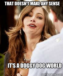 That doesn't make any sense It's a doggy dog world - That doesn't make any sense It's a doggy dog world  doggy-dog world