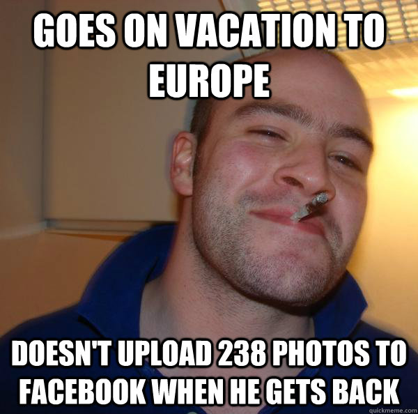 Goes on vacation to europe doesn't upload 238 photos to Facebook when he gets back - Goes on vacation to europe doesn't upload 238 photos to Facebook when he gets back  Misc