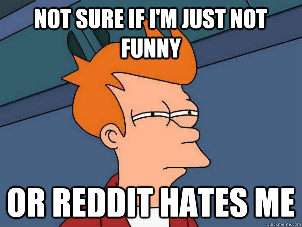 Not sure if I'm just not funny Or reddit hates me  Futurama Fry