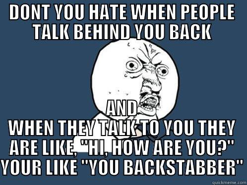 dont you hate when... - DONT YOU HATE WHEN PEOPLE TALK BEHIND YOU BACK AND WHEN THEY TALK TO YOU THEY ARE LIKE, 